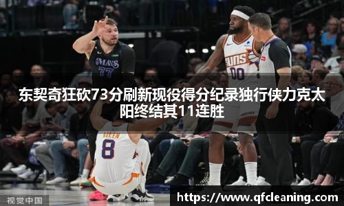 东契奇狂砍73分刷新现役得分纪录独行侠力克太阳终结其11连胜