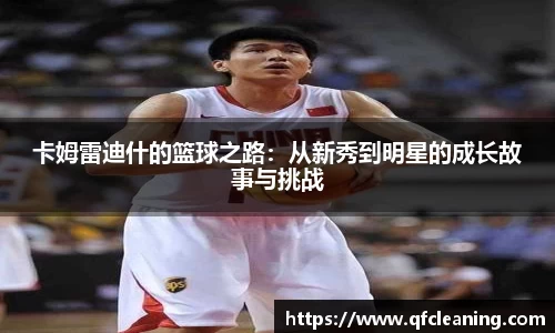 卡姆雷迪什的篮球之路：从新秀到明星的成长故事与挑战