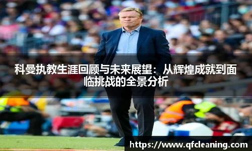 科曼执教生涯回顾与未来展望：从辉煌成就到面临挑战的全景分析