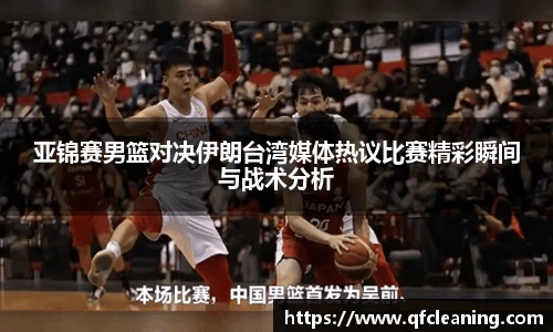 亚锦赛男篮对决伊朗台湾媒体热议比赛精彩瞬间与战术分析