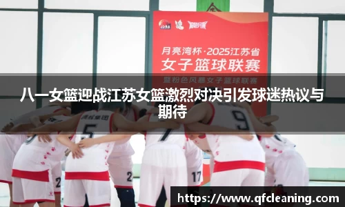八一女篮迎战江苏女篮激烈对决引发球迷热议与期待
