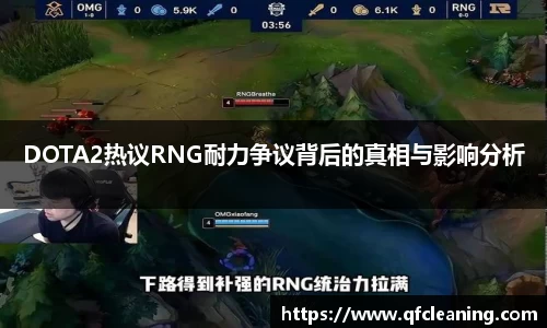 DOTA2热议RNG耐力争议背后的真相与影响分析