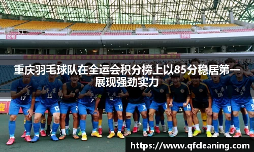 重庆羽毛球队在全运会积分榜上以85分稳居第一展现强劲实力